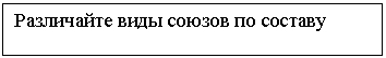 Подпись: Различайте виды союзов по составу