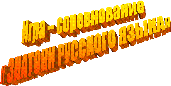 Игра – соревнование
« ЗНАТОКИ РУССКОГО ЯЗЫКА»