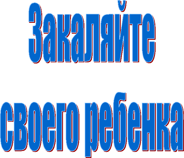 Закаляйте
своего ребенка