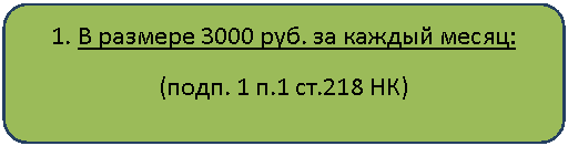 Скругленный прямоугольник: 1. В размере 3000 руб. за каждый месяц:
(подп. 1 п.1 ст.218 НК)