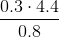 http://latex.codecogs.com/gif.latex?\frac%7b0.3\cdot&space;4.4%7d%7b0.8%7d