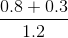 http://latex.codecogs.com/gif.latex?\frac%7b0.8+0.3%7d%7b1.2%7d