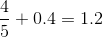 http://latex.codecogs.com/gif.latex?\frac%7b4%7d%7b5%7d+0.4=1.2