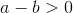 http://latex.codecogs.com/gif.latex?a-b%3E0