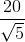 http://latex.codecogs.com/gif.latex?\frac%7b20%7d%7b\sqrt%7b5%7d%7d