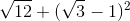 http://latex.codecogs.com/gif.latex?\sqrt%7b12%7d+&space;(\sqrt%7b3%7d-1)%5e2