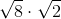 http://latex.codecogs.com/gif.latex?\sqrt%7b8%7d\cdot&space;\sqrt%7b2%7d%7d