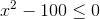 http://latex.codecogs.com/gif.latex?x%5e2&space;-100\leq0