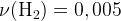 http://l.wordpress.com/latex.php?latex=%5Crm%20%5Cnu%20%28H_2%29%20%3D%200%2C005&bg=FFFFFF&fg=000000&s=1