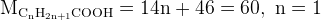 http://l.wordpress.com/latex.php?latex=%5Crm%20M_%7BC_nH_%7B2n%2B1%7DCOOH%7D%20%3D%2014n%20%2B%2046%20%3D%2060%2C%5C%20n%20%3D%201&bg=FFFFFF&fg=000000&s=1