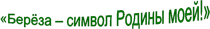 «Берёза – символ Родины моей!»