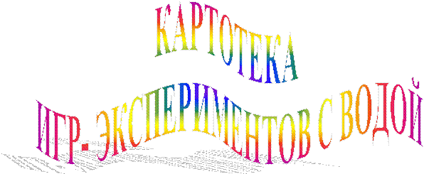 КАРТОТЕКА
ИГР- ЭКСПЕРИМЕНТОВ С ВОДОЙ