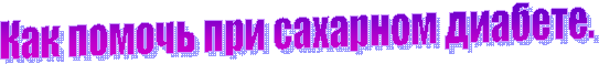 Как помочь при сахарном диабете.